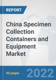 China Specimen Collection Containers and Equipment Market: Prospects, Trends Analysis, Market Size and Forecasts up to 2027- Product Image