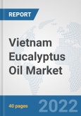 Vietnam Eucalyptus Oil Market: Prospects, Trends Analysis, Market Size and Forecasts up to 2027- Product Image