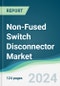 Non-Fused Switch Disconnector Market - Forecasts from 2024 to 2029 - Product Image