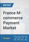 France M-commerce Payment Market: Prospects, Trends Analysis, Market Size and Forecasts up to 2027 - Product Thumbnail Image