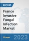 France Invasive Fungal Infection Market: Prospects, Trends Analysis, Market Size and Forecasts up to 2030 - Product Image