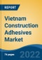 Vietnam Construction Adhesives Market, By Resin Type (Acrylic Adhesive, Polyurethane (PU), Epoxy, Polyvinyl Acetate (PVA) and Others), By Technology, By End-Use Sector, By Region, Competition Forecast & Opportunities, 2017-2027 - Product Thumbnail Image