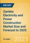Zambia Electricity and Power Construction Market Size and Forecast to 2025 (including New Construction, Repair and Maintenance, Refurbishment and Demolition and Materials, Equipment and Services costs) - Product Thumbnail Image
