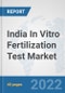 India In Vitro Fertilization Test Market: Prospects, Trends Analysis, Market Size and Forecasts up to 2028 - Product Thumbnail Image