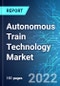 Autonomous Train Technology Market: Analysis By Train Type (Metro/Monorail, High Speed Rail, Light Rail), By Region (North America, Asia Pacific, Europe, Latin America, Middle East & Africa) Size and Trends with Impact of COVID-19 and Forecast up to 2026 - Product Thumbnail Image