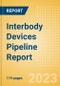 Interbody Devices Pipeline Report including Stages of Development, Segments, Region and Countries, Regulatory Path and Key Companies, 2023 Update - Product Image