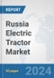 Russia Electric Tractor Market: Prospects, Trends Analysis, Market Size and Forecasts up to 2030 - Product Image