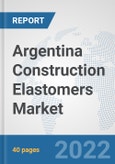 Argentina Construction Elastomers Market: Prospects, Trends Analysis, Market Size and Forecasts up to 2028- Product Image