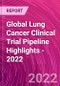 Global Lung Cancer Clinical Trial Pipeline Highlights - 2022 - Product Thumbnail Image