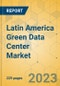 Latin America Green Data Center Market - Industry Outlook & Forecast 2023-2028 - Product Image