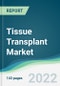 Tissue Transplant Market - Forecasts from 2022 to 2027 - Product Thumbnail Image