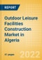 Outdoor Leisure Facilities Construction Market in Algeria - Market Size and Forecasts to 2026 (including New Construction, Repair and Maintenance, Refurbishment and Demolition and Materials, Equipment and Services costs) - Product Thumbnail Image