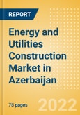 Energy and Utilities Construction Market in Azerbaijan - Market Size and Forecasts to 2026- Product Image