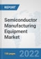 Semiconductor Manufacturing Equipment Market: Global Industry Analysis, Trends, Market Size, and Forecasts up to 2028 - Product Thumbnail Image