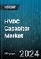 HVDC Capacitor Market by Product Type, Technology, Installation Type, Application - Global Forecast 2025-2030 - Product Image