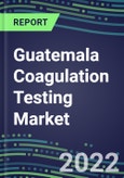 2022 Guatemala Coagulation Testing Market - Analyzers and Consumables - Supplier Shares, Segment Volume and Sales Forecasts for over 40 Assays, Opportunities- Product Image