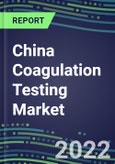 2022 China Coagulation Testing Market - Analyzers and Consumables - Supplier Shares, Segment Volume and Sales Forecasts for over 40 Assays, Opportunities- Product Image