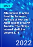 Alternatives to Ankle Joint Replacement, An issue of Foot and Ankle Clinics of North America. The Clinics: Internal Medicine Volume 27-1- Product Image