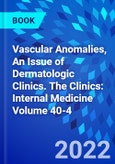 Vascular Anomalies, An Issue of Dermatologic Clinics. The Clinics: Internal Medicine Volume 40-4- Product Image