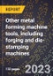 2024 Global Forecast for Other metal forming machine tools, including forging and die-stamping machines (2025-2030 Outlook)-Manufacturing & Markets Report - Product Thumbnail Image
