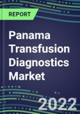 2022-2027 Panama Transfusion Diagnostics Market Opportunities, 2022 Shares and Five-Year Forecasts - Immunohematology and Infectious Disease Screening Analyzers and Reagents- Product Image