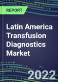 2022-2027 Latin America Transfusion Diagnostics Market Opportunities, 2022 Shares and Five-Year Forecasts in 22 Countries - Immunohematology and Infectious Disease Screening - Analyzers and Reagents, Competitive Analysis, Growth Strategies, Volume and Sales Segment Forecasts- Product Image