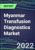 2022-2027 Myanmar Transfusion Diagnostics Market Opportunities, 2022 Shares and Five-Year Forecasts - Immunohematology and Infectious Disease Screening Analyzers and Reagents- Product Image