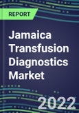 2022-2027 Jamaica Transfusion Diagnostics Market Opportunities, 2022 Shares and Five-Year Forecasts - Immunohematology and Infectious Disease Screening Analyzers and Reagents- Product Image