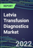 2022-2027 Latvia Transfusion Diagnostics Market Opportunities, 2022 Shares and Five-Year Forecasts - Immunohematology and Infectious Disease Screening Analyzers and Reagents- Product Image