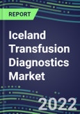 2022-2027 Iceland Transfusion Diagnostics Market Opportunities, 2022 Shares and Five-Year Forecasts - Immunohematology and Infectious Disease Screening Analyzers and Reagents- Product Image