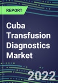 2022-2027 Cuba Transfusion Diagnostics Market Opportunities, 2022 Shares and Five-Year Forecasts - Immunohematology and Infectious Disease Screening Analyzers and Reagents- Product Image