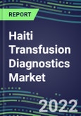 2022-2027 Haiti Transfusion Diagnostics Market Opportunities, 2022 Shares and Five-Year Forecasts - Immunohematology and Infectious Disease Screening Analyzers and Reagents- Product Image