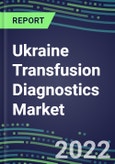 2022-2027 Ukraine Transfusion Diagnostics Market Opportunities, 2022 Shares and Five-Year Forecasts - Immunohematology and Infectious Disease Screening Analyzers and Reagents- Product Image