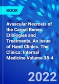 Avascular Necrosis of the Carpal Bones: Etiologies and Treatments, An Issue of Hand Clinics. The Clinics: Internal Medicine Volume 38-4- Product Image