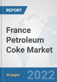 France Petroleum Coke Market: Prospects, Trends Analysis, Market Size and Forecasts up to 2028- Product Image