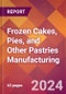 Frozen Cakes, Pies, and Other Pastries Manufacturing - 2024 U.S. Market Research Report with Updated Recession Risk Forecasts - Product Image