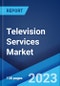 Television Services Market: Global Industry Trends, Share, Size, Growth, Opportunity and Forecast 2023-2028 - Product Image