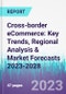 Cross-border eCommerce: Key Trends, Regional Analysis & Market Forecasts 2023-2028 - Product Image