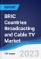 BRIC Countries (Brazil, Russia, India, China) Broadcasting and Cable TV Market Summary, Competitive Analysis and Forecast to 2027 - Product Thumbnail Image