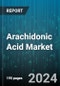 Arachidonic Acid Market by Form, Source, Application - Global Forecast 2025-2030 - Product Image