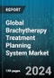 Global Brachytherapy Treatment Planning System Market by Component (Auto-Contouring Software, DICOM-RT Software, Multi-Modality Software), Technology (3D Image Reconstruction, Image Registration, In-Room Imaging), Applications - Forecast 2024-2030 - Product Thumbnail Image