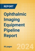 Ophthalmic Imaging Equipment Pipeline Report including Stages of Development, Segments, Region and Countries, Regulatory Path and Key Companies, 2024 Update- Product Image