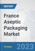 France Aseptic Packaging Market: Prospects, Trends Analysis, Market Size and Forecasts up to 2028- Product Image