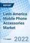Latin America Mobile Phone Accessories Market Outlook: Market Forecast By Price Range, By Distribution Channel, By Product Type, By Countries And Competitive Landscape - Product Thumbnail Image