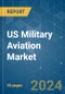 US Military Aviation - Market Share Analysis, Industry Trends & Statistics, Growth Forecasts 2016 - 2029 - Product Image