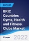 BRIC Countries (Brazil, Russia, India, China) Gyms, Health and Fitness Clubs Market Summary, Competitive Analysis and Forecast, 2017-2026 - Product Thumbnail Image
