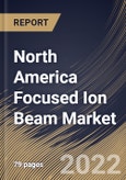 North America Focused Ion Beam Market Size, Share & Industry Trends Analysis Report By Application (Failure Analysis, Nanofabrication, Device Modification, Circuit Edit, and Counterfeit Detection), By Ion Source, By Vertical, By Country and Growth Forecast, 2022 - 2028- Product Image