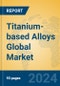 Titanium-based Alloys Global Market Insights 2024, Analysis and Forecast to 2029, by Manufacturers, Regions, Technology, Application - Product Thumbnail Image