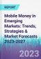 Mobile Money in Emerging Markets: Trends, Strategies & Market Forecasts 2023-2027 - Product Thumbnail Image