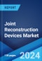 Joint Reconstruction Devices Market Report by Technique, Joint Type, End User, and Region 2024-2032 - Product Image